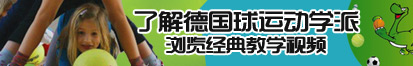 操逼大鸡巴爱操逼了解德国球运动学派，浏览经典教学视频。